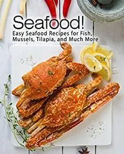 Seafood!: Easy Seafood Recipes for Fish, Mussels, Tilapia, and Much More (2nd Edition)