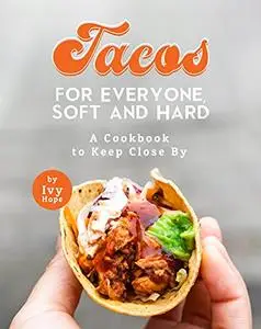 Tacos for Everyone, Soft and Hard: A Cookbook to Keep Close By