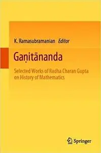Gaṇitānanda Selected Works of Radha Charan Gupta on History of Mathematics Gaṇitānanda Selected Works of Radha Charan Gupta on History of Mathematics