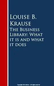 «The Business Library: What it is and what it does» by Louise B. Krause