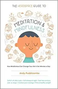 The Headspace Guide to Meditation and Mindfulness: How Mindfulness Can Change Your Life in Ten Minutes a Day