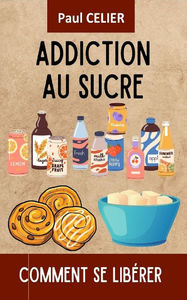 Addiction au sucre : Comment se libérer - Paul Celier