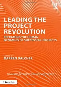 Leading the Project Revolution: Reframing the Human Dynamics of Successful Projects (Advances in Project Management)