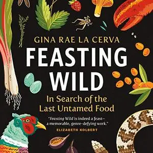 Feasting Wild: In Search of the Last Untamed Food [Audiobook]