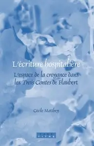 Cecile Matthey, "L'ecriture hospitaliere: L’espace de la croyance dans les Trois Contes de Flaubert"