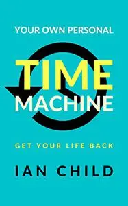 Your Own Personal Time Machine: Get Your Life Back