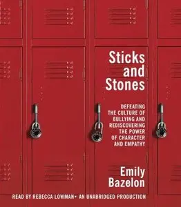 Sticks and Stones: Defeating the Culture of Bullying and Rediscovering the Power of Character and Empathy (Audiobook) (Repost)