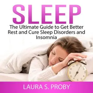 «Sleep: The Ultimate Guide to Get Better Rest and Cure Sleep Disorders and Insomnia» by Laura S. Proby