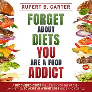 Forget About Diets. You Are a Food Addict: A Recovered Obese Will Teach You the Proven 3+4 Method to Achieve [Audiobook]