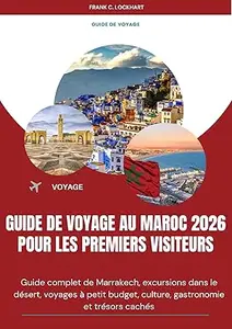 GUIDE DE VOYAGE AU MAROC 2026 POUR LES PREMIERS VISITEURS: Guide complet de Marrakech, excursions dans le désert, voyages à