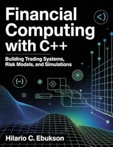 Financial Computing with C++: Building Trading system, Risk models, and simulations