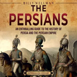The Persians: An Enthralling Guide to the History of Persia and the Persian Empire (Exploring the Middle East)