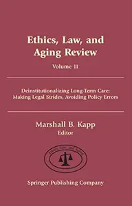 Ethics, Law, and Aging Review, Volume 11 : Deinstitutionalizing Long Term Care: Making Legal Strides, Avoiding Policy Errors