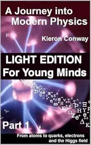 A Journey Into Modern Physics Part 1 - LIGHT edition: From Atoms to quarks, electrons and the Higgs field