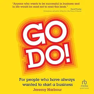 Go Do!: For People Who Have Always Wanted to Start a Business