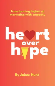 Heart Over Hype: Transforming Higher Ed Marketing with Empathy