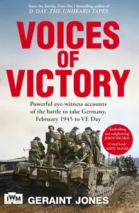 Voices of Victory: Powerful eye-witness accounts of the battle to take Germany, Feb 1945 to VE Day