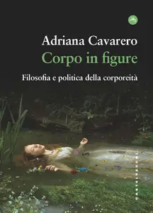 Adriana Cavarero - Corpo in figure. Filosofia e politica della corporeità