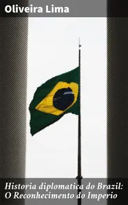 «Historia diplomatica do Brazil: O Reconhecimento do Imperio» by Oliveira Lima