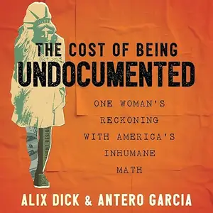 The Cost of Being Undocumented: One Woman's Reckoning with America's Inhumane Math [Audiobook]