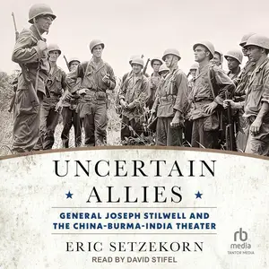 Uncertain Allies: General Joseph Stilwell and the China-Burma-India Theater [Audiobook]