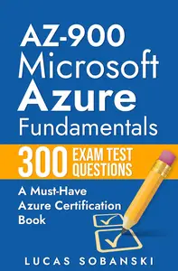 AZ-900 Microsoft Azure Fundamentals 300 Exam Test Questions: A Must-Have Azure Certification Book
