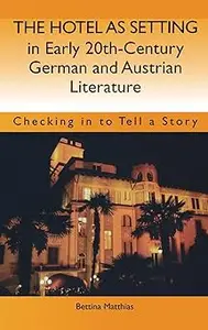 The Hotel as Setting in Early Twentieth-Century German and Austrian Literature: Checking in to Tell a Story