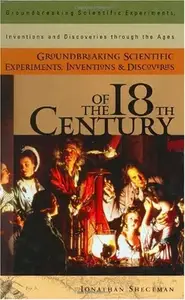 Groundbreaking Scientific Experiments, Inventions, and Discoveries of the 18th Century