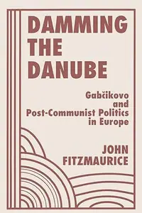 Damming The Danube: Gabcikovo/nagymaros And Post-communist Politics In Europe