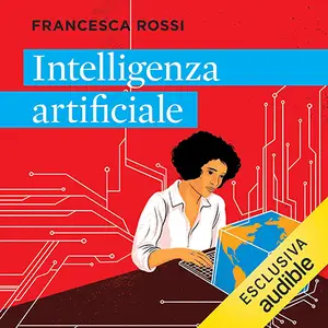 «Intelligenza artificiale? Come funziona e dove ci porta la tecnologia che sta trasformando il mondo» by Francesca Rossi