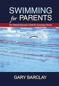 Swimming for Parents: The Ultimate Education Guide for Swimming Parents Ed 2