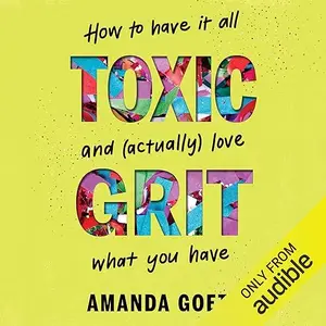 Toxic Grit: How to Have It All and (Actually) Love What You Have [Audiobook]
