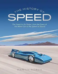 The History of Speed: The Quest to Go Faster, From the Dawn of the Motor Car to the Speed of Sound