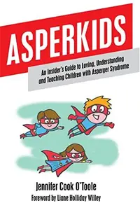 Asperkids: An Insider's Guide to Loving, Understanding, and Teaching Children with Asperger's Syndrome