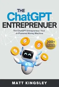The ChatGPT Entrepreneur: ChatGPT, ChatGPT Guide, ChatGPT for Beginners, Make Money with ChatGPT, ChatGPT Money Making