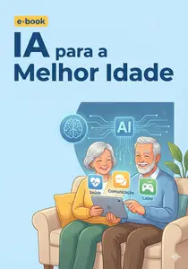IA para a Melhor Idade: Guia Prático de Tecnologia para Saúde, Segurança e Lazer para a Terceira Idade. (Portuguese Edition)
