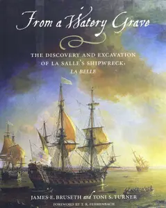 From a Watery Grave: The Discovery and Excavation of La Salle’s Shipwreck, La Belle