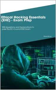 Ethical Hacking Essentials (EHE) - Exam Prep: 500 Questions and Explanations to pass the EC-Council EHE Exam