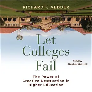 Let Colleges Fail: The Power of Creative Destruction in Higher Education [Audiobook]