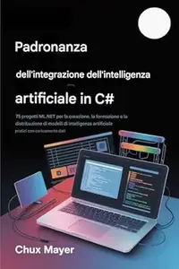 C# AI PADRONANZA DELL'INTEGRAZIONE : 75 progetti ML.NET per la creazione, la formazione e la distribuzione di modelli di