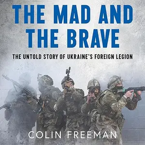 The Mad and the Brave: The Untold Story of Ukraine’s Foreign Legion [Audiobook]