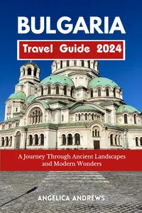 Bulgaria Travel Guide 2024: A Journey Through Ancient Landscapes and Modern Wonders