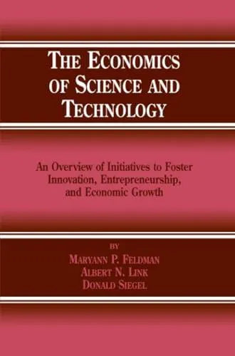 The Economics of Science and Technology: An Overview of Initiatives to Foster Innovation, Entrepreneurship, and Economic Growth