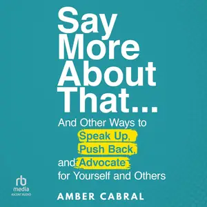 Say More About That: … And Other Ways to Speak Up, Push Back, and Advocate for Yourself and Others