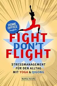 FIGHT DON'T FLIGHT: STRESSMANAGEMENT FÜR DEN ALLTAG MIT YOGA UND QIGONG