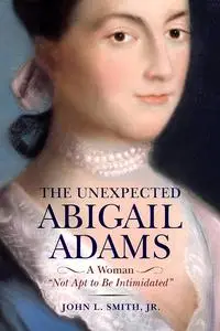 The Unexpected Abigail Adams: A Woman "Not Apt to be Intimidated"
