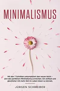 Minimalismus: Mit den 7 Schritten unkompliziert den neuen leicht - sinn des perfekten Minimalismus erreichen