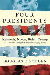 Four Presidents: Kennedy, Nixon, Biden, Trump: Leaders Who Changed History in Changing Times