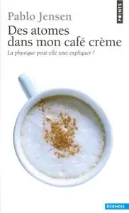 Pablo Jensen, "Des atomes dans mon café crème : La physique peut-elle tout expliquer ?"