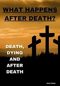 What happens after death?: Death, dying and after death